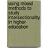 Using Mixed Methods To Study Intersectionality In Higher Education