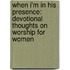 When I'm In His Presence: Devotional Thoughts On Worship For Women
