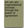 Win Win Win: Organizational Success Through The Power Of Agreement door Brian D. Molitor