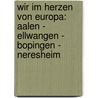 Wir Im Herzen Von Europa: Aalen - Ellwangen - Bopingen - Neresheim door Manfred Akermann