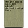 Acting Up: Staging The Modern Subject In Eighteenth-Century France. door Jeffrey M. Leichman