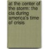 At The Center Of The Storm: The Cia During America's Time Of Crisis