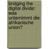 Bridging The Digital Divide: Was Unternimmt Die Afrikanische Union? by Andrea Bou-Said