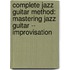 Complete Jazz Guitar Method: Mastering Jazz Guitar -- Improvisation