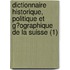 Dictionnaire Historique, Politique Et G?Ographique De La Suisse (1)