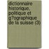 Dictionnaire Historique, Politique Et G?Ographique De La Suisse (3)