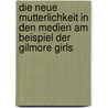 Die Neue Mutterlichkeit In Den Medien Am Beispiel Der Gilmore Girls door S. Schwarz