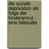 Die Soziale Deprivation Als Folge Der Kinderarmut - Eine Fallstudie door Rebecca Stabbert