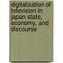 Digitalization Of Television In Japan State, Economy, And Discourse
