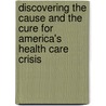 Discovering The Cause And The Cure For America's Health Care Crisis by Roger H. Strube Md
