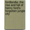 Fordlandia: The Rise And Fall Of Henry Ford's Forgotten Jungle City by Greg Grandin