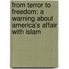 From Terror To Freedom: A Warning About America's Affair With Islam by Mano Bakh
