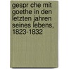 Gespr Che Mit Goethe in Den Letzten Jahren Seines Lebens, 1823-1832 by Von Johann Wolfgang Goethe