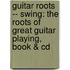 Guitar Roots -- Swing: The Roots Of Great Guitar Playing, Book & Cd