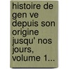 Histoire De Gen Ve Depuis Son Origine Jusqu' Nos Jours, Volume 1... by Jean-Pierre B. Renger
