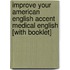 Improve Your American English Accent Medical English [With Booklet]