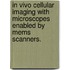 In Vivo Cellular Imaging With Microscopes Enabled By Mems Scanners.