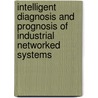 Intelligent Diagnosis And Prognosis Of Industrial Networked Systems by Zhao Yang Dong