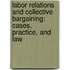 Labor Relations And Collective Bargaining: Cases, Practice, And Law