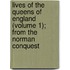 Lives Of The Queens Of England (Volume 1); From The Norman Conquest
