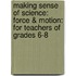 Making Sense Of Science: Force & Motion: For Teachers Of Grades 6-8