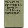 Marxism For Our Times: C. L. R. James On Revolutionary Organization by Martin Glaberman