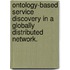Ontology-Based Service Discovery In A Globally Distributed Network.