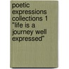 Poetic Expressions Collections 1 "Life Is a Journey Well Expressed" door . International Poets