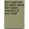 Port Royal And Its Saints; Being The "Select Memoirs Of Port Royal" by Mary Anne Galton Schimmelpenninck