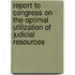 Report To Congress On The Optimal Utilization Of Judicial Resources