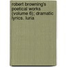 Robert Browning's Poetical Works (Volume 6); Dramatic Lyrics. Luria door Robert Browning