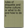 Rules Of Etiquette And Home Culture; Or What To Do And How To Do It by Walter R. Houghton