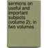 Sermons On Useful And Important Subjects (Volume 2); In Two Volumes