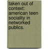 Taken Out Of Context: American Teen Sociality In Networked Publics. door Danah Michele Boyd
