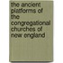The Ancient Platforms Of The Congregational Churches Of New England
