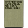 The Complete Guide To Wills: What You Need To Know Explained Simply by Sandy Baker