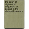 The Court Of Sigismund Augustus, Or Poland In The Sixteenth Century door Alexander Bronikowski