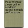 The Creation Of A New Online Academic Journal In Music Performance. door Erik Holmgren