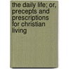 The Daily Life; Or, Precepts And Prescriptions For Christian Living door John Cumming