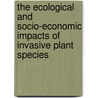 The Ecological And Socio-Economic Impacts Of Invasive Plant Species door Shetie Gatew