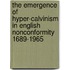The Emergence Of Hyper-Calvinism In English Nonconformity 1689-1965