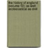 The History Of England (Volume 13); As Well Ecclesiastical As Civil