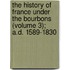 The History Of France Under The Bourbons (Volume 3); A.D. 1589-1830