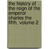 The History Of The Reign Of The Emperor Charles The Fifth, Volume 2