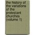 The History Of The Variations Of The Protestant Churches (Volume 1)