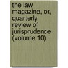 The Law Magazine, Or, Quarterly Review Of Jurisprudence (Volume 10) by William S. Hein Company