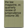 The Law Magazine, Or, Quarterly Review Of Jurisprudence (Volume 38) door William S. Hein Company