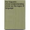 The Linguistic Christ-Understanding Christ As The Logos Of Language door Duane Williams