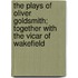 The Plays Of Oliver Goldsmith; Together With The Vicar Of Wakefield