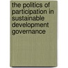 The Politics of Participation in Sustainable Development Governance by Green.J.f.